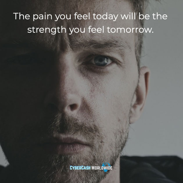 The pain y ou feel today will be the strength you feel tomorrow.