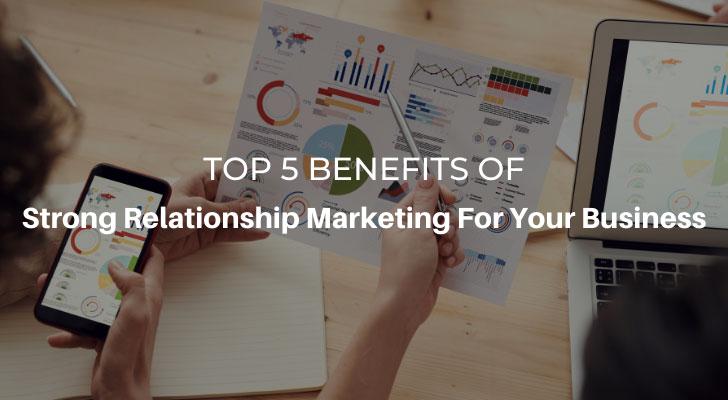 Top 5 Benefits of Strong Relationship Marketing For Your Business