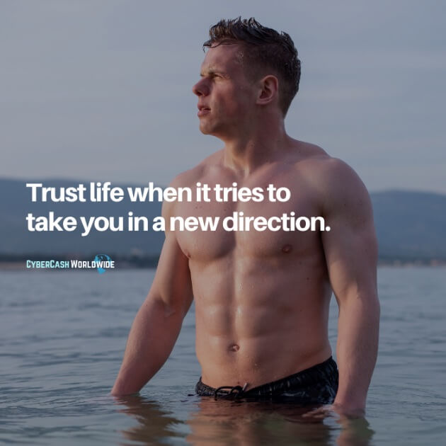 Trust life when it tries to take you in a new direction.