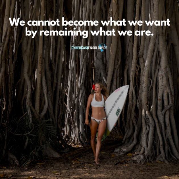 We cannot become what we want by remaining what we are.