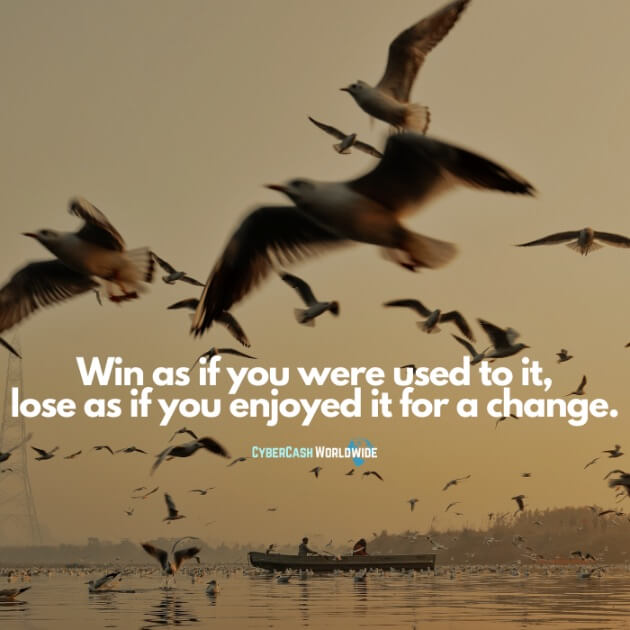 Win as if you were used to it, lose as if you enjoyed it for a change.