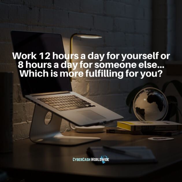 Work 12 hours a day for yourself or 8 hours a day for someone else... Which is more fulfilling for you?