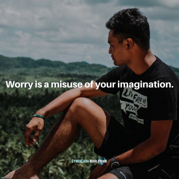 Worry is a misuse of your imagination.