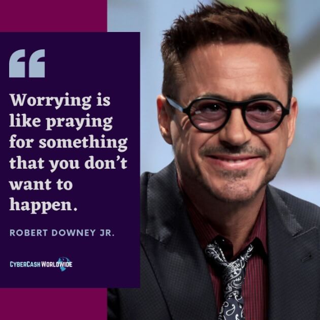 Worrying is like praying for something that you don't want to happen. [Robert Downey Jr.]