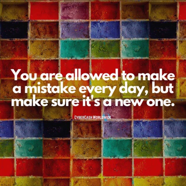 You are allowed to make a mistake every day, but make sure it's a new one.