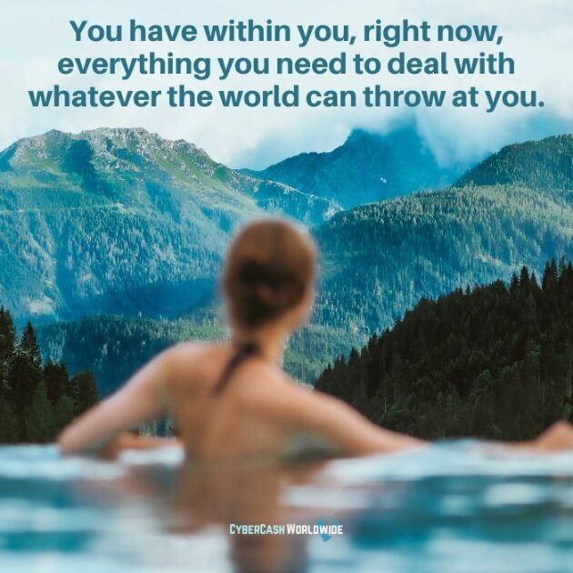 You have within you, right now, everything you need to deal with whatever the world can throw at you.