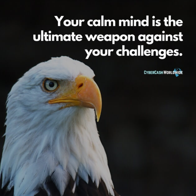 Your calm mind is the ultimate weapon against your challenges.