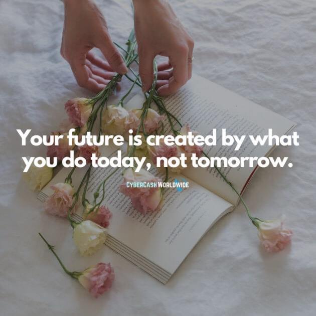 You future is created by what you do today, not tomorrow.