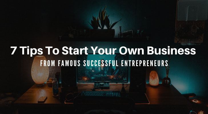 7 Tips To Start Your Own Business From Famous Successful Entrepreneurs