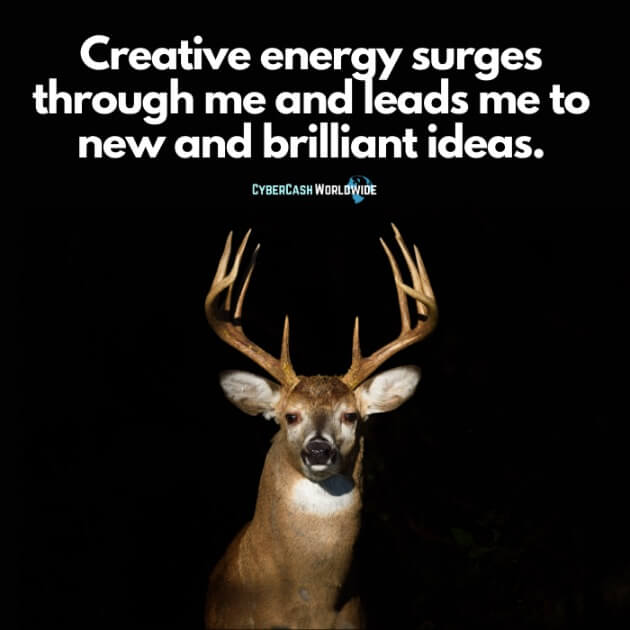 Creative energy surges through me and leads me to new and brilliant ideas.