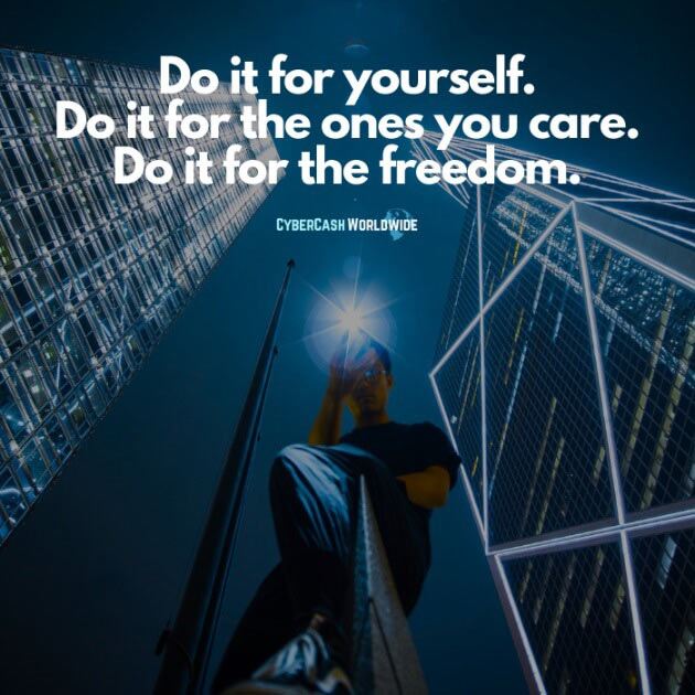 Do it for yourself. Do it for the ones you care. Do it for the freedom.