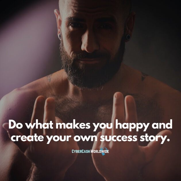 Do what makes you happy and create your own success story.