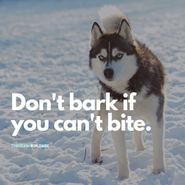 Don't bark if you can't bite.