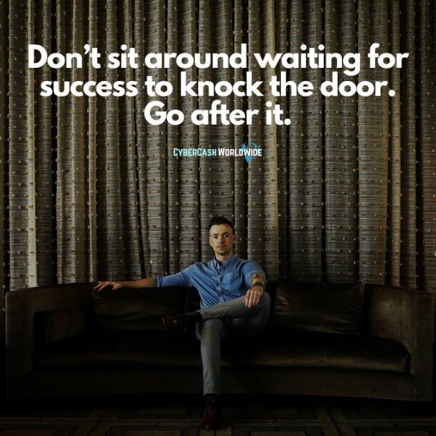 Don't sit around waiting for success to knock the door. Go after it.