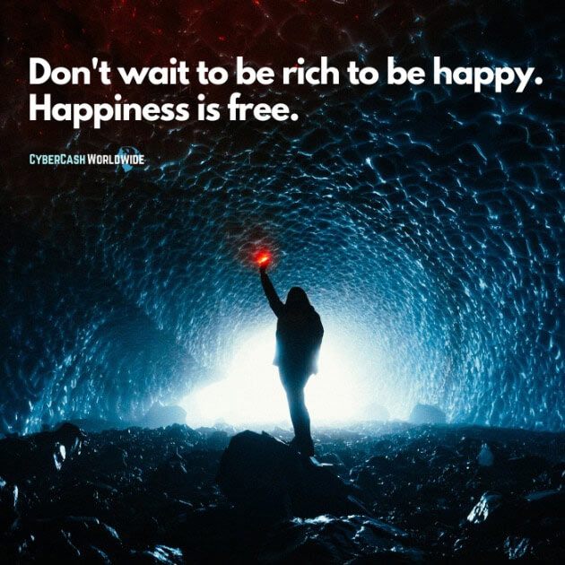 Don't wait to be rich to be happy.. Happiness is free.