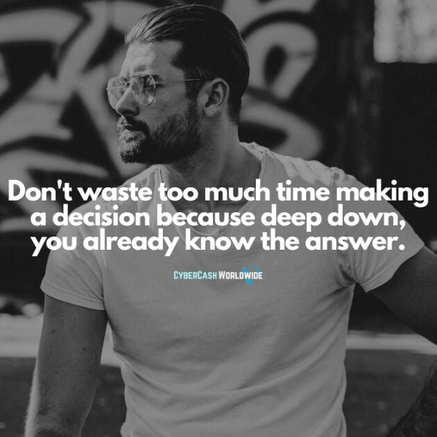 Don't waste too much time making a decision because deep down, you already know the answer.