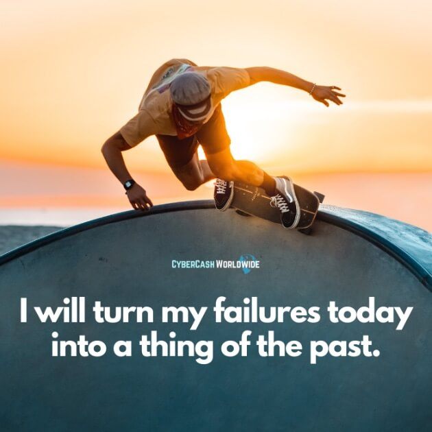 I will turn my failures today into a thing of the past.