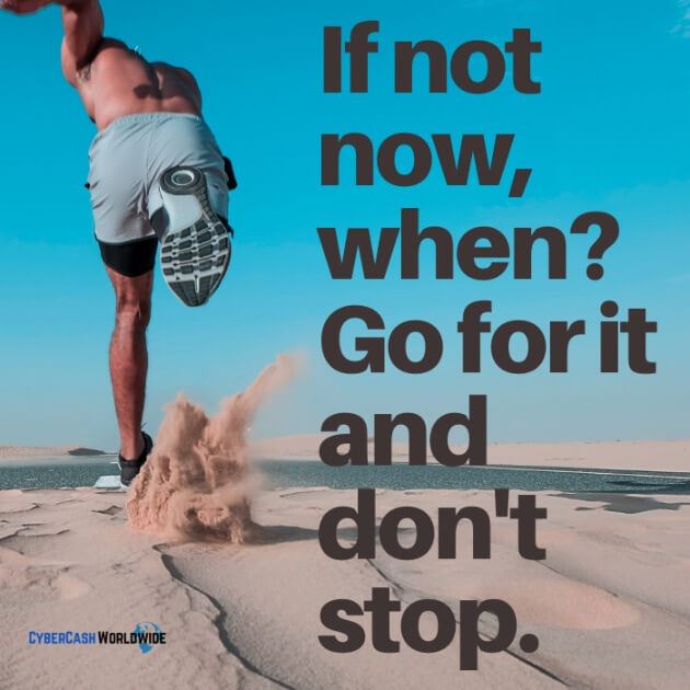 If not now, when? Go for it and don't stop.