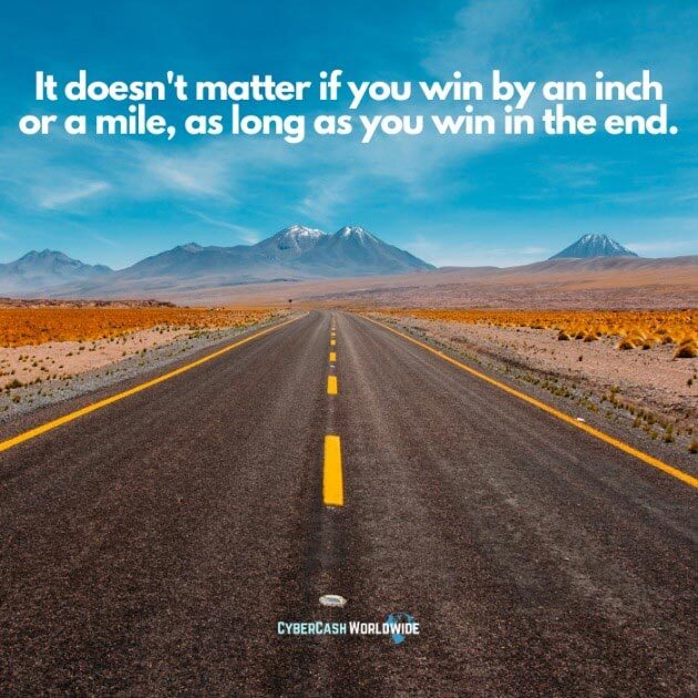 It doesn't matter if you win by an inch or a mile, as long as you win in the end.
