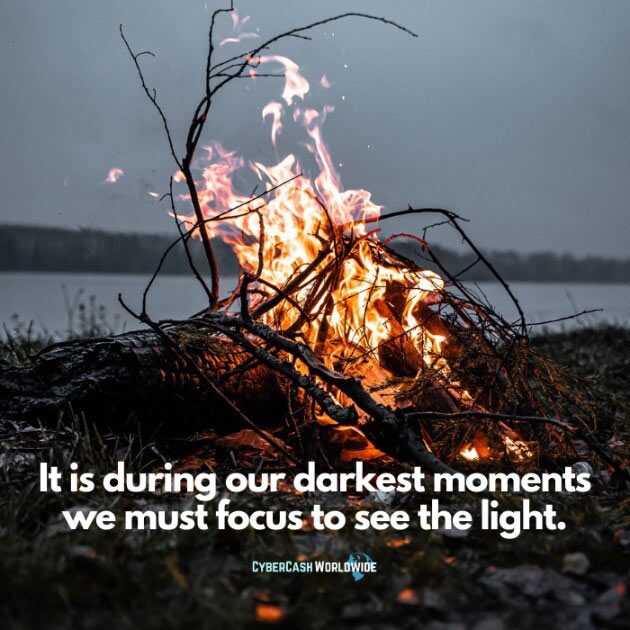 It is during our darkest moments we must focus to see the light.