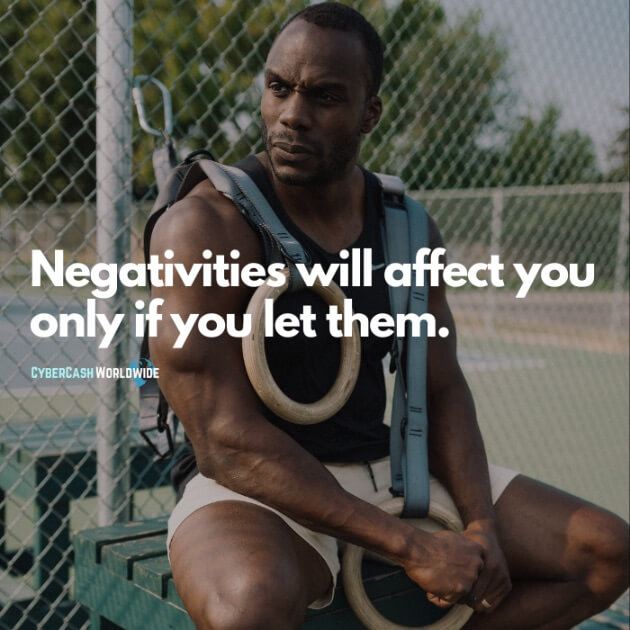 Negativities will affect you only if you let them.