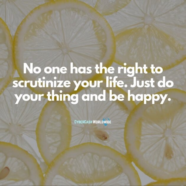 Noe one has the right to scrutinize your life. Just do your thing and be happy.