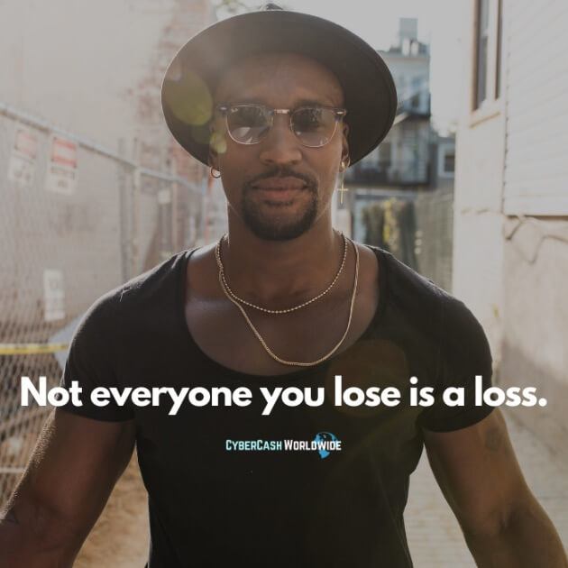 Not everyone you lose is a loss.