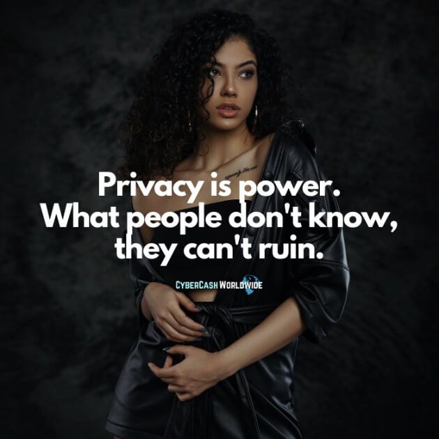 Privacy is power. What people don't know, they can't ruin.