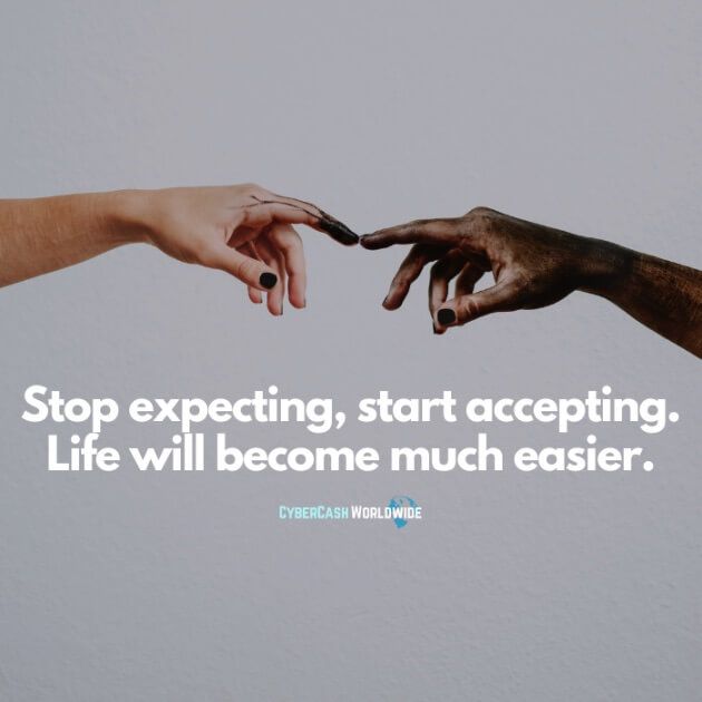 Stop expecting, start accepting. Life will become much easier.