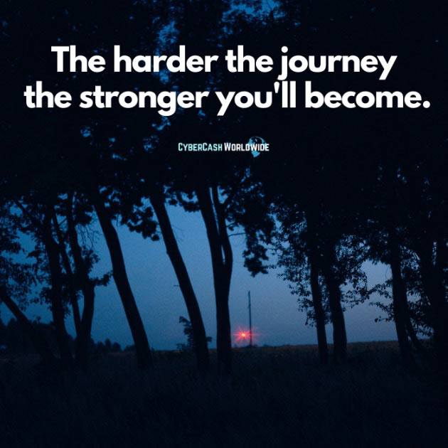 The harder the journey, the stronger you'll become.