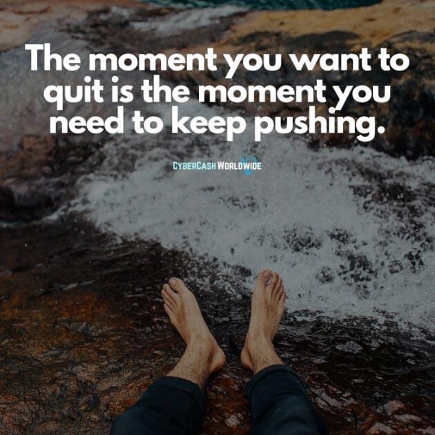 The moment you want to quit is the moment you need to keep pushing.