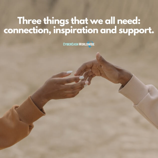 Three things that we all need: connection, inspiration and support.