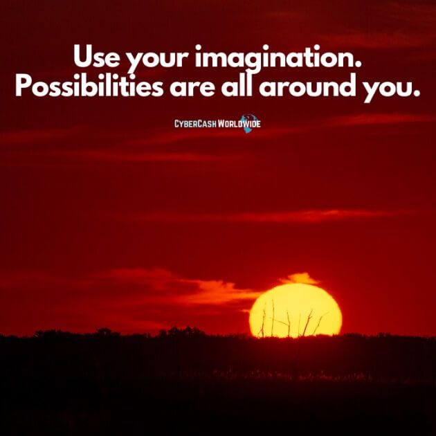 Use your imagination. Possibilities are all around you.