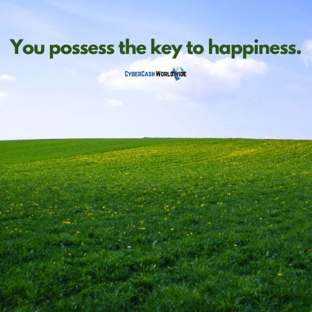 You possess the key to happiness.