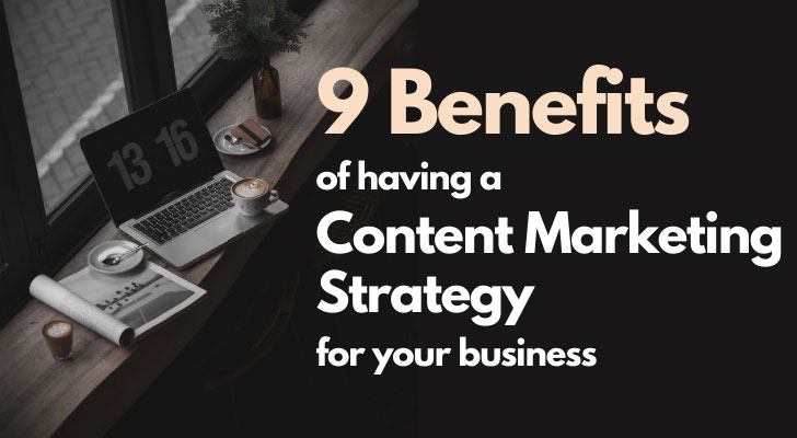 9 Benefits Of Having A Content Marketing Strategy For Your Business