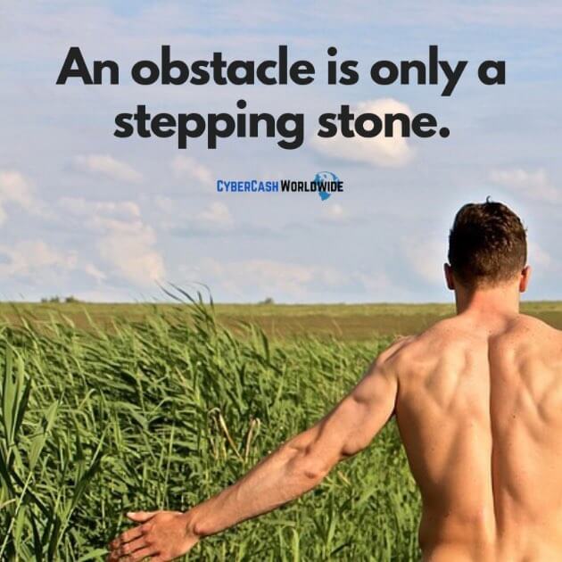 An obstacle is only a stepping stone.