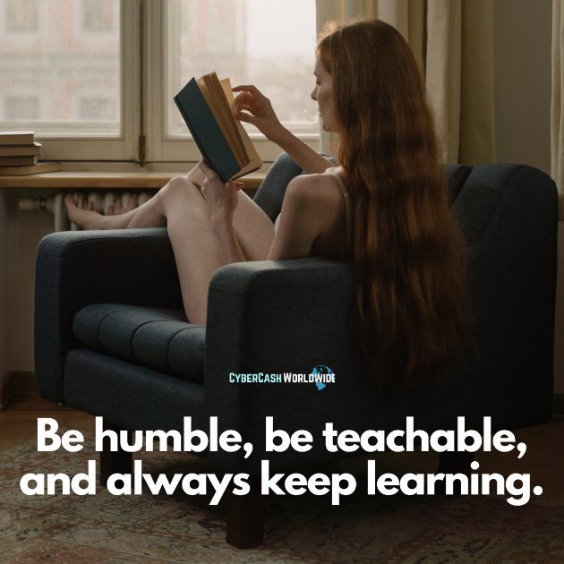 Be humble, be teachable, and always keep learning.