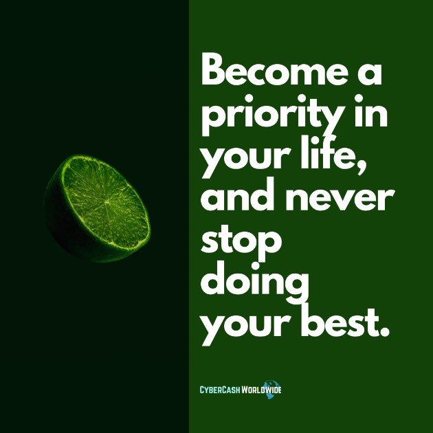 Become a priority in your life, and never stop doing your best.