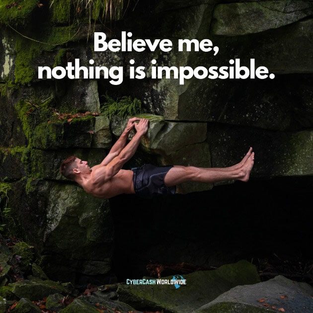 Believe me, nothing is impossible.