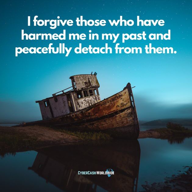 I forgive those who have harmed me in my past and peacefully detach from them.