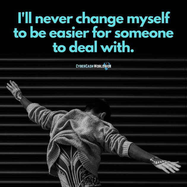 I'll never change myself to be easier for someone to deal with.