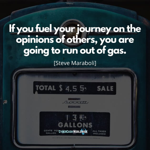 If you fuel your journey on the opinions of others, you are going to run out of gas. [Steve Maraboli]