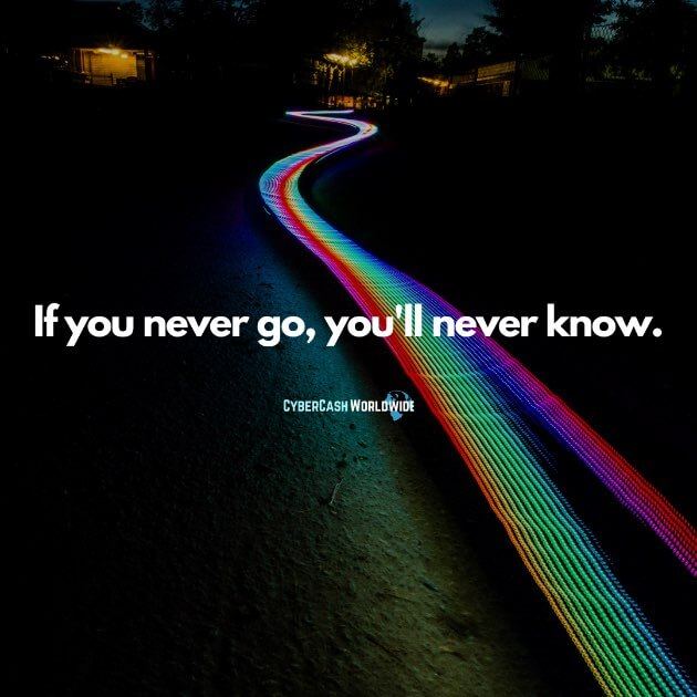 If you never go, you'll never know.
