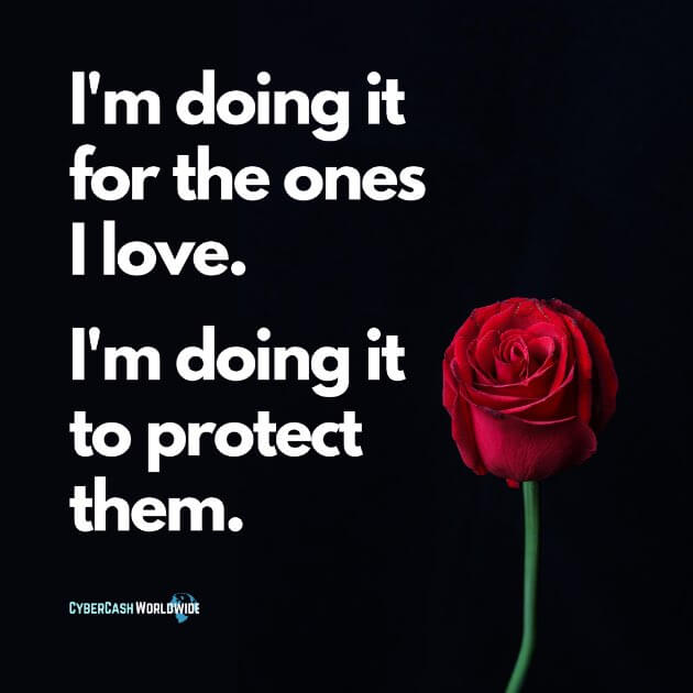 I'm doing it for the ones I love. I'm doing it to protect them.