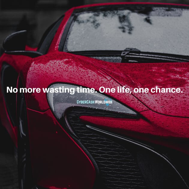 No more wasting time. One life, one chance.