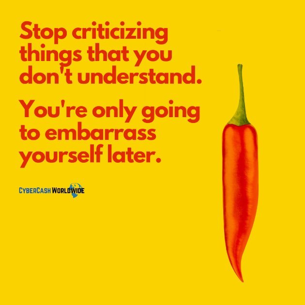 Stop criticizing things that you don't understand. You're only going to embarrass yourself later.