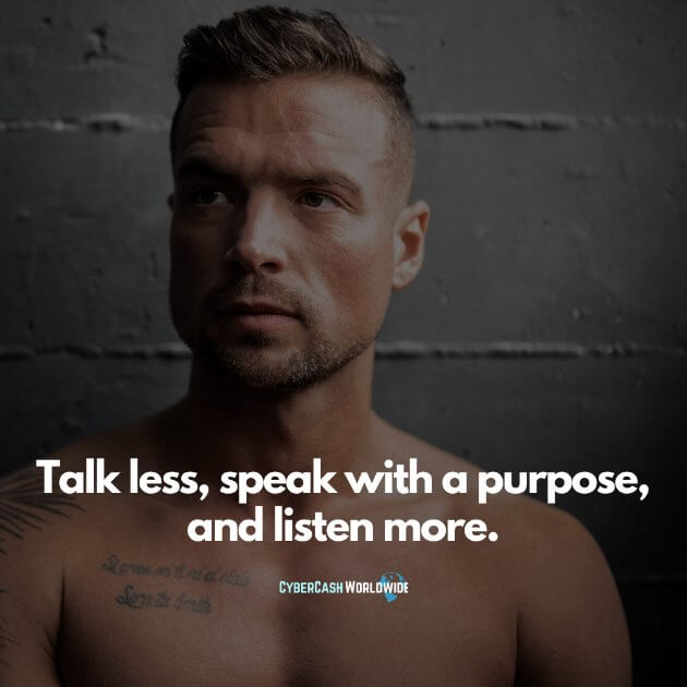 Talk less, speak with a purpose, and listen more.