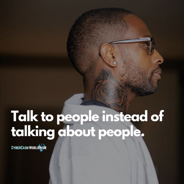 Talk to people instead of talking about people.