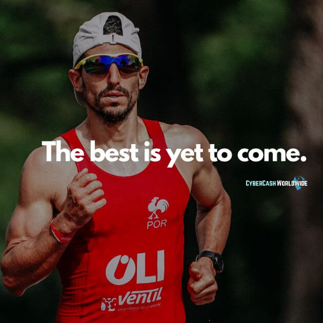 The best is yet to come.