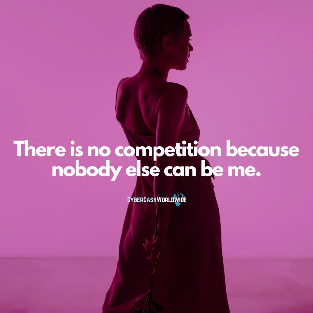There is no competition because nobody else can be me.